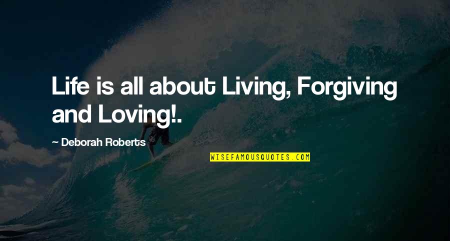 Life Loving Quotes By Deborah Roberts: Life is all about Living, Forgiving and Loving!.