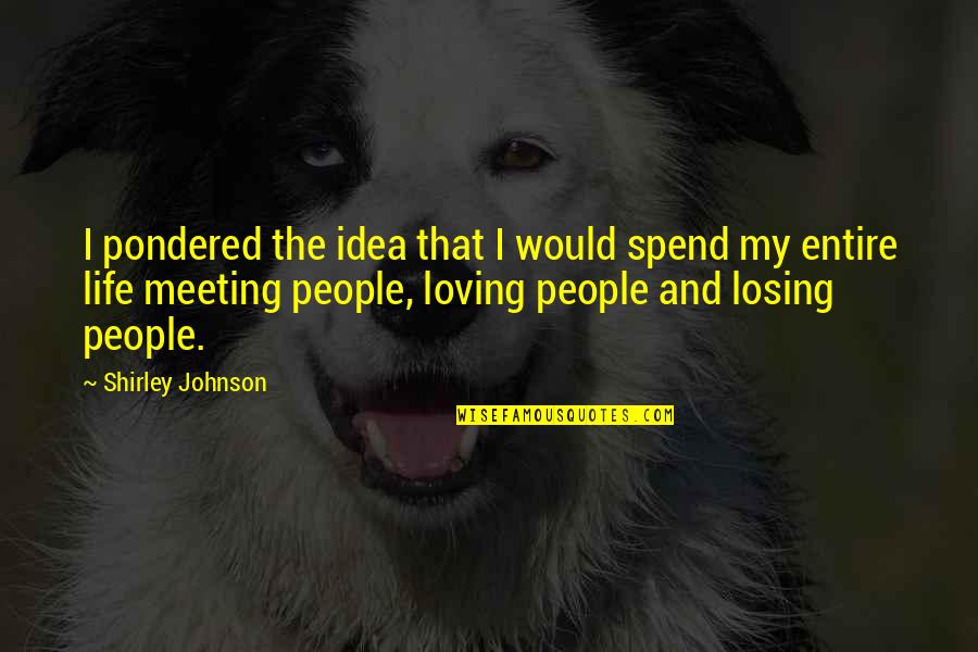 Life Loving Quotes By Shirley Johnson: I pondered the idea that I would spend