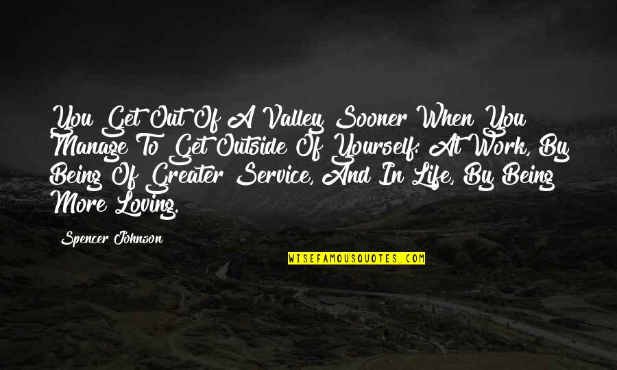 Life Loving Quotes By Spencer Johnson: You Get Out Of A Valley Sooner When