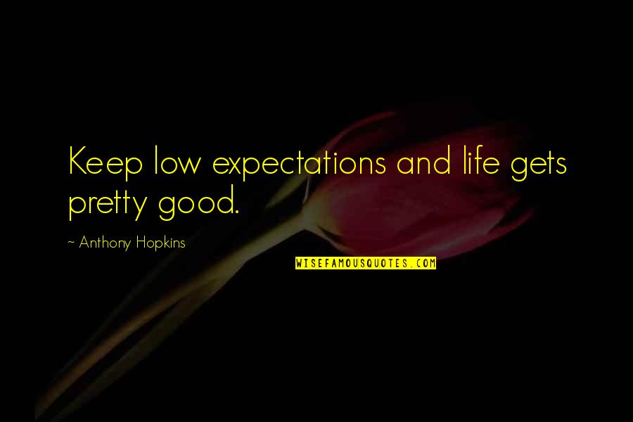 Life Low Expectations Quotes By Anthony Hopkins: Keep low expectations and life gets pretty good. Life Low Expectations Quotes By Anthony Hopkins: Keep low expectations and life gets pretty good.