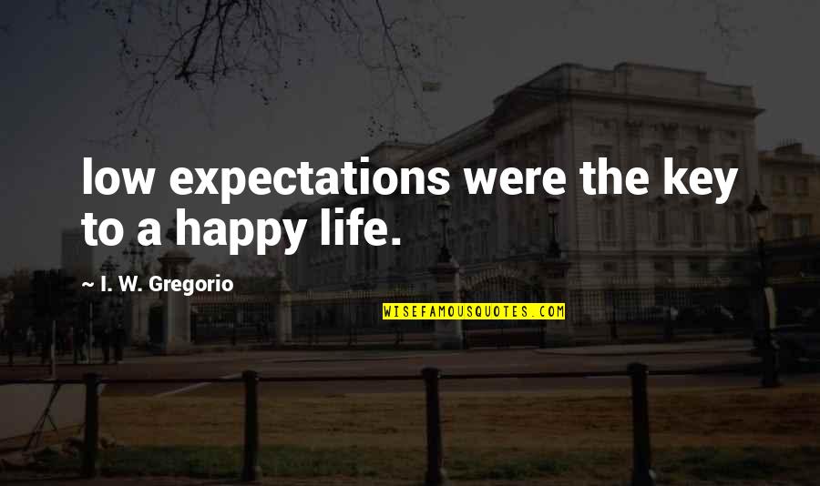Life Low Quotes By I. W. Gregorio: low expectations were the key to a happy