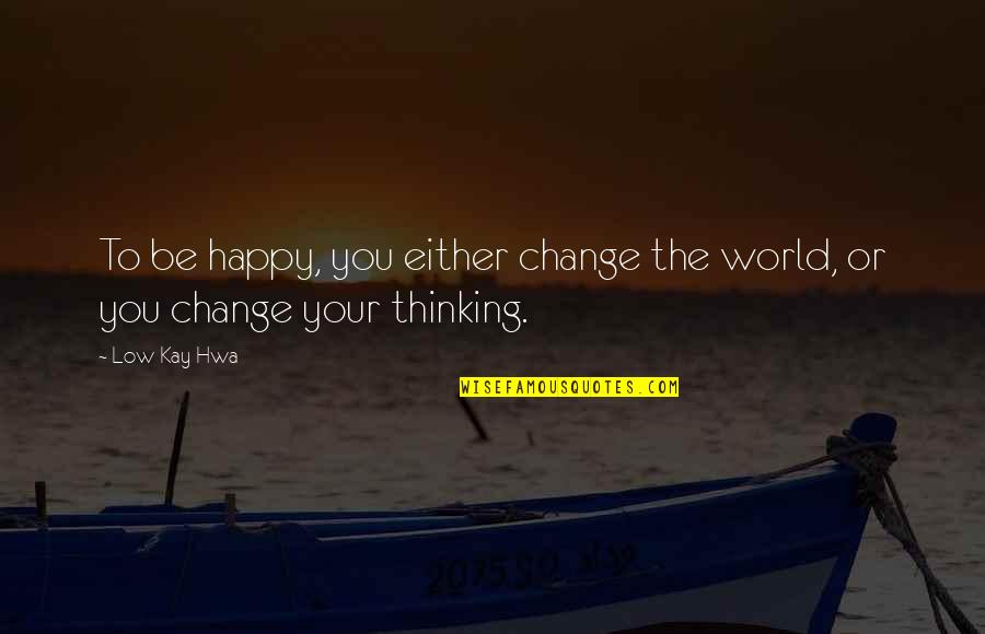 Life Low Quotes By Low Kay Hwa: To be happy, you either change the world,