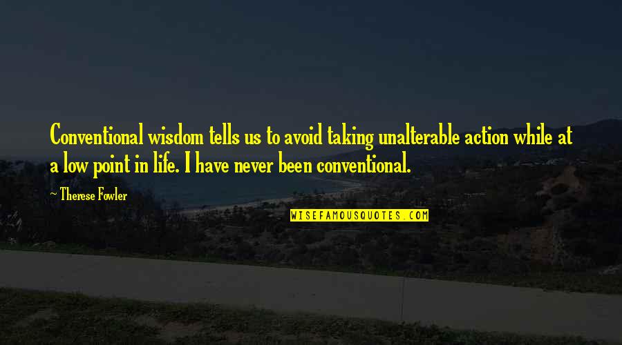 Life Low Quotes By Therese Fowler: Conventional wisdom tells us to avoid taking unalterable