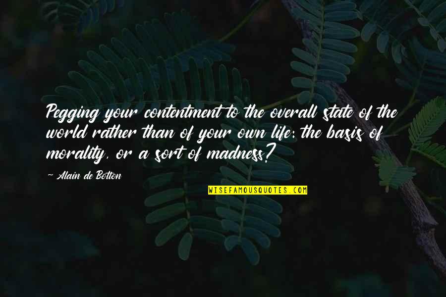 Life Madness Quotes By Alain De Botton: Pegging your contentment to the overall state of