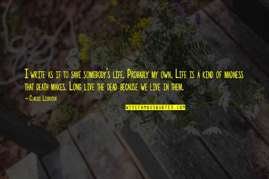Life Madness Quotes By Clarice Lispector: I write as if to save somebody's life.