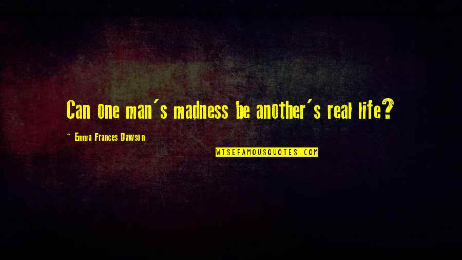 Life Madness Quotes By Emma Frances Dawson: Can one man's madness be another's real life?