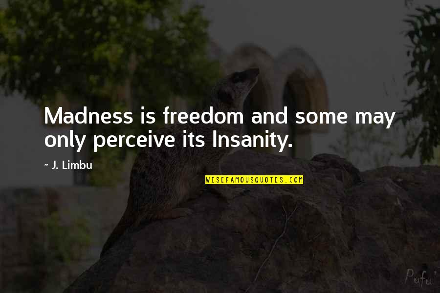 Life Madness Quotes By J. Limbu: Madness is freedom and some may only perceive