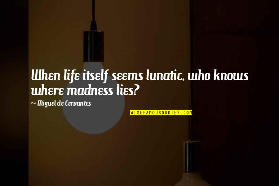 Life Madness Quotes By Miguel De Cervantes: When life itself seems lunatic, who knows where
