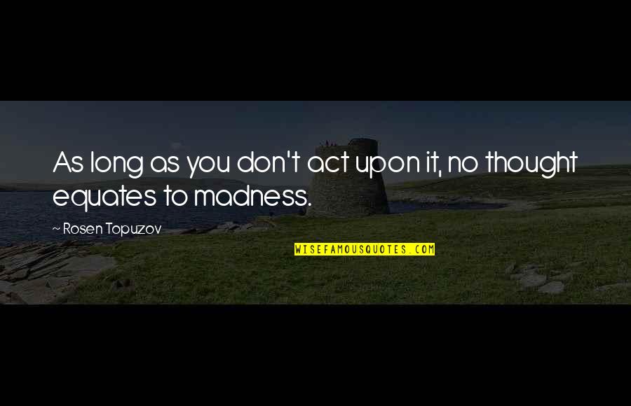 Life Madness Quotes By Rosen Topuzov: As long as you don't act upon it,
