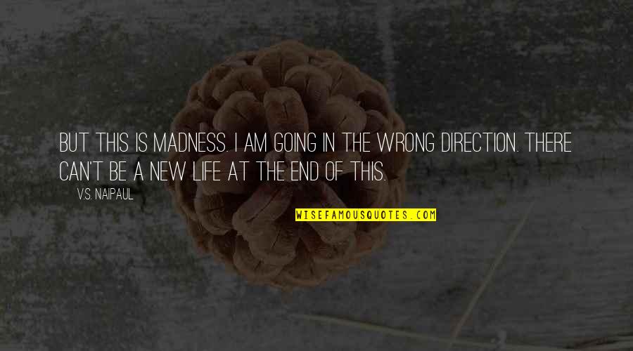 Life Madness Quotes By V.S. Naipaul: But this is madness. I am going in