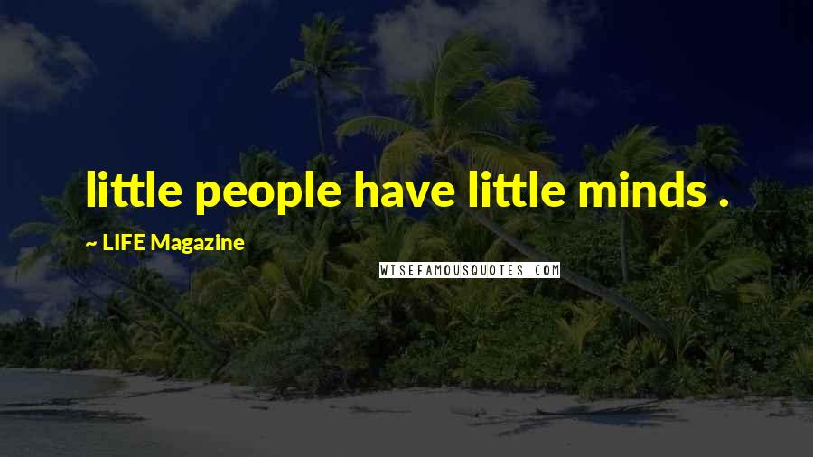 LIFE Magazine quotes: little people have little minds .