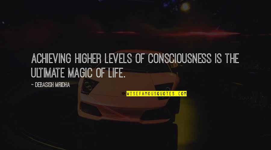 Life Magic Quotes By Debasish Mridha: Achieving higher levels of consciousness is the ultimate Life Magic Quotes By Debasish Mridha: Achieving higher levels of consciousness is the ultimate
