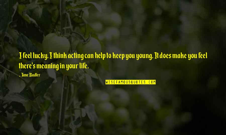 Life Make You Think Quotes By Jane Badler: I feel lucky. I think acting can help