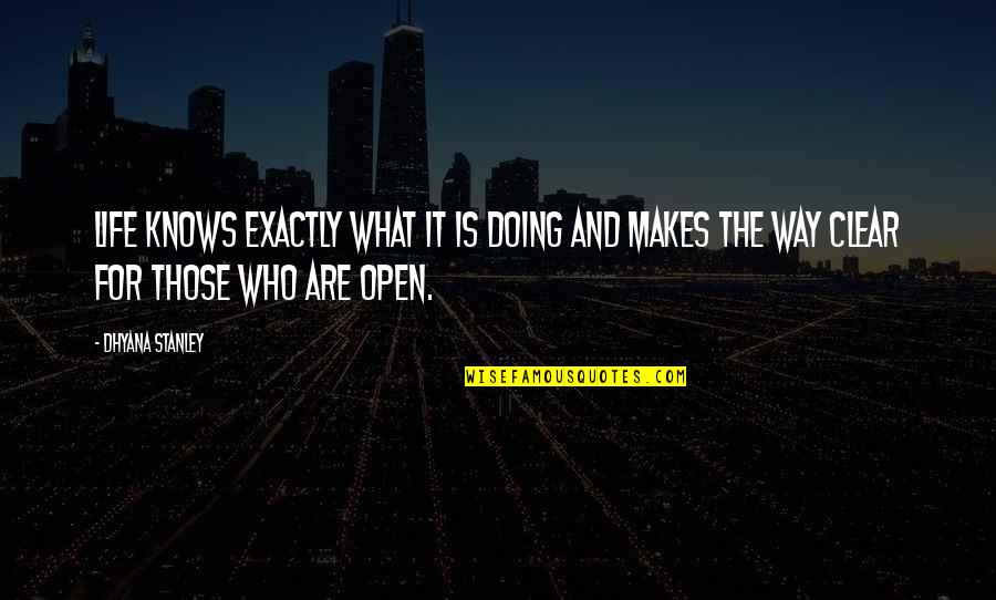 Life Makes Quotes By Dhyana Stanley: Life knows exactly what it is doing and Life Makes Quotes By Dhyana Stanley: Life knows exactly what it is doing and