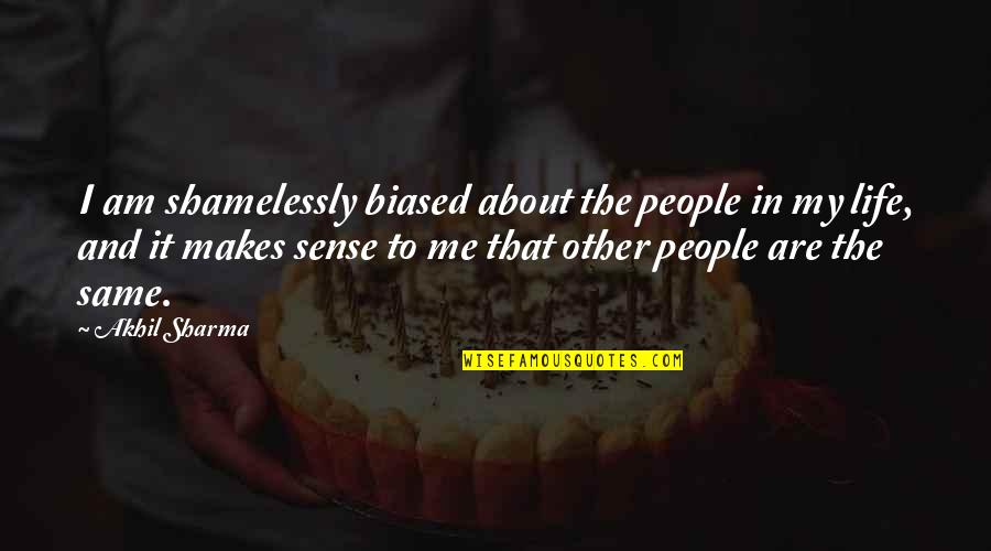 Life Makes Sense Quotes By Akhil Sharma: I am shamelessly biased about the people in