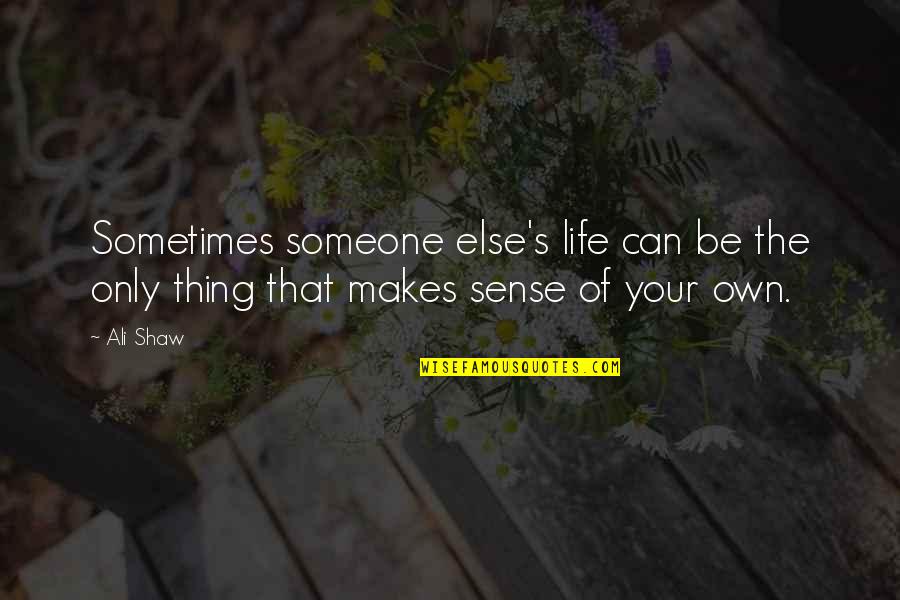 Life Makes Sense Quotes By Ali Shaw: Sometimes someone else's life can be the only