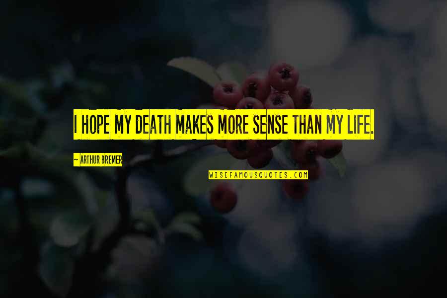 Life Makes Sense Quotes By Arthur Bremer: I hope my death makes more sense than
