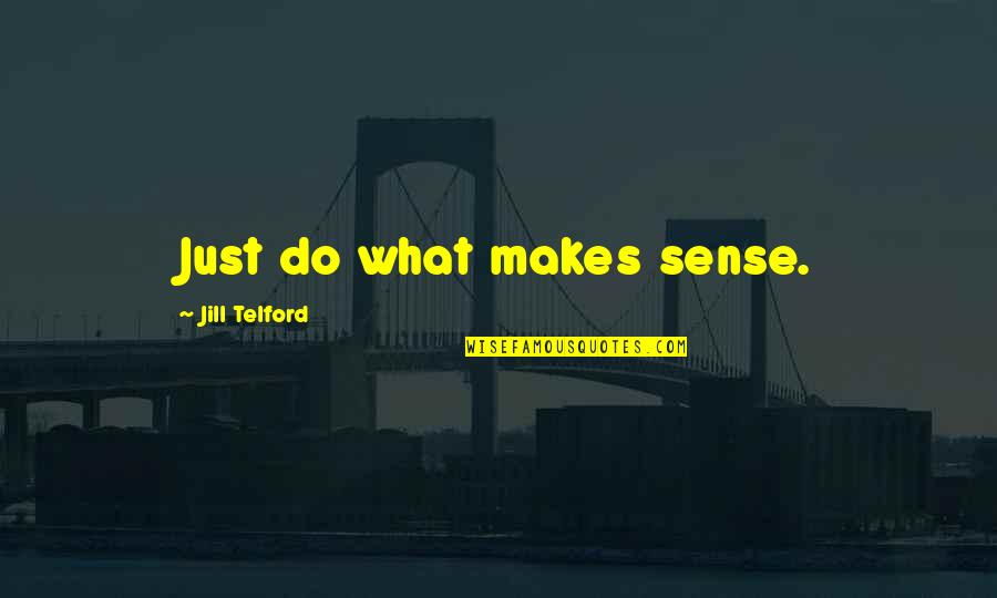 Life Makes Sense Quotes By Jill Telford: Just do what makes sense.
