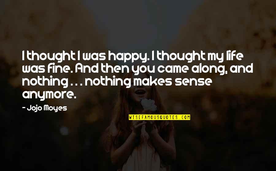 Life Makes Sense Quotes By Jojo Moyes: I thought I was happy. I thought my
