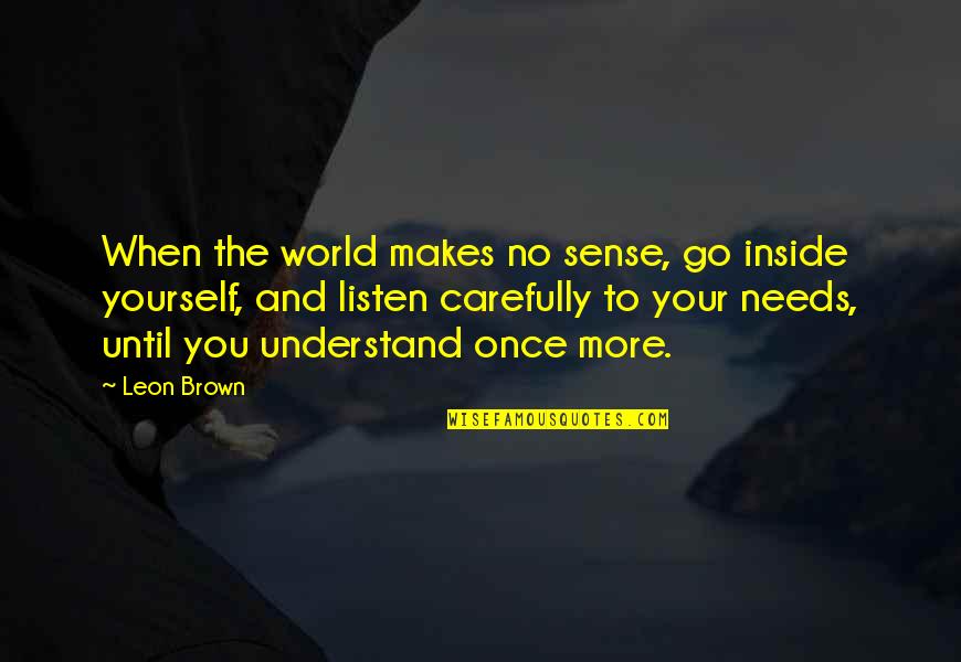 Life Makes Sense Quotes By Leon Brown: When the world makes no sense, go inside