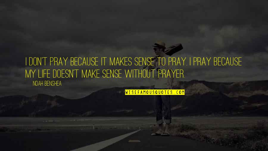 Life Makes Sense Quotes By Noah Benshea: I don't pray because it makes sense to
