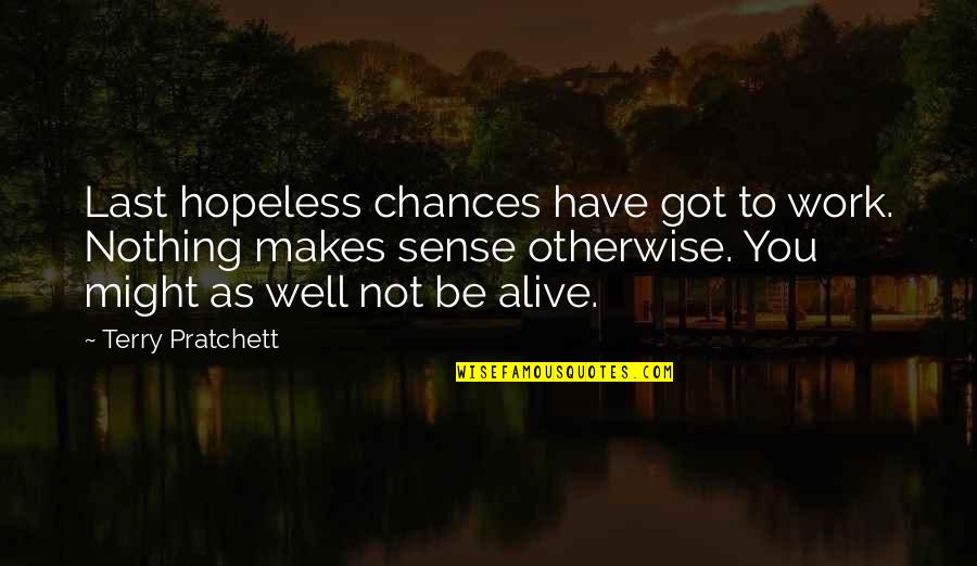 Life Makes Sense Quotes By Terry Pratchett: Last hopeless chances have got to work. Nothing