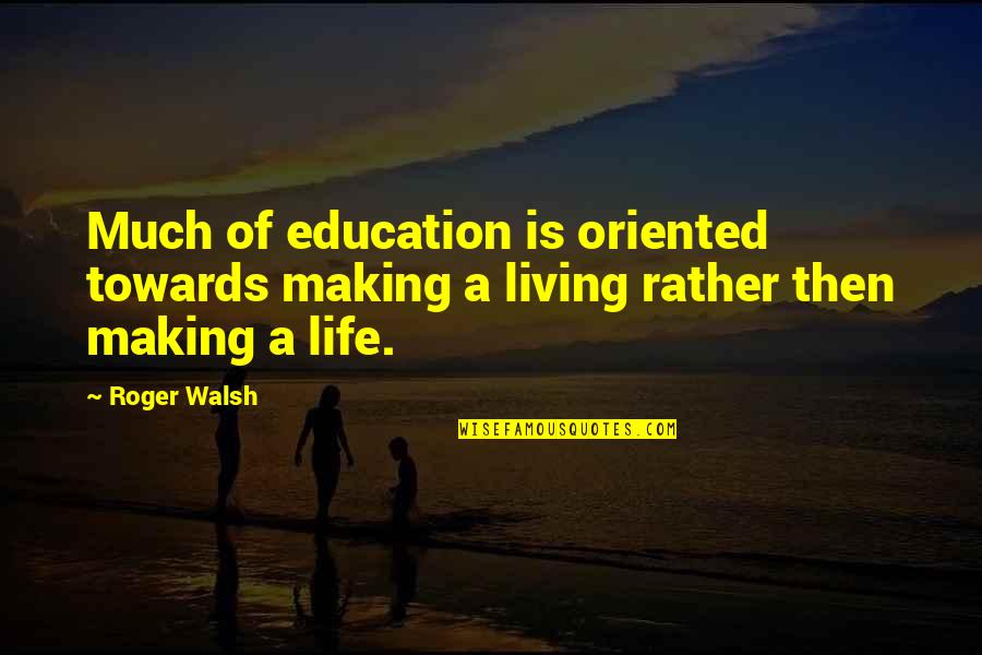 Life Making Quotes By Roger Walsh: Much of education is oriented towards making a