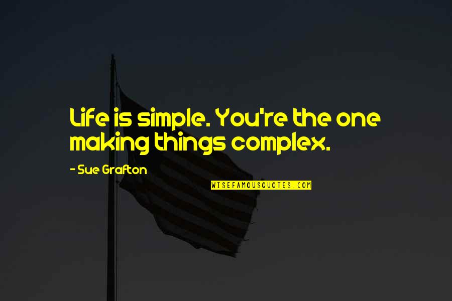 Life Making Quotes By Sue Grafton: Life is simple. You're the one making things