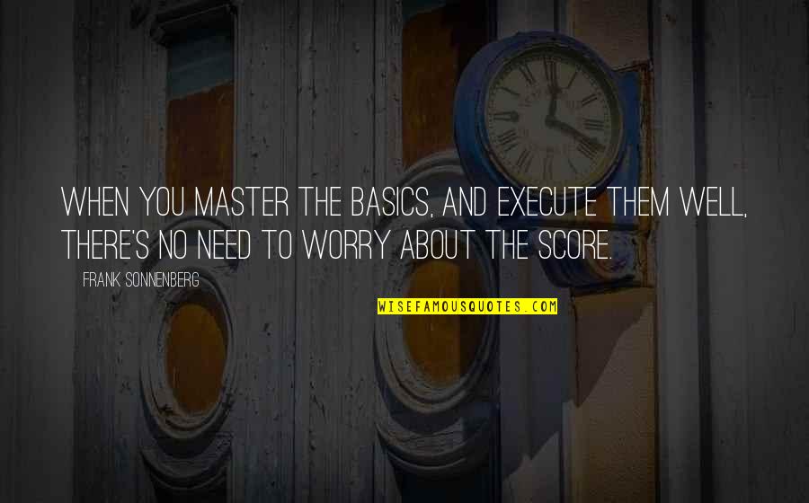 Life Management Quotes By Frank Sonnenberg: When you master the basics, and execute them Life Management Quotes By Frank Sonnenberg: When you master the basics, and execute them