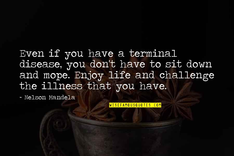 Life Mandela Quotes By Nelson Mandela: Even if you have a terminal disease, you