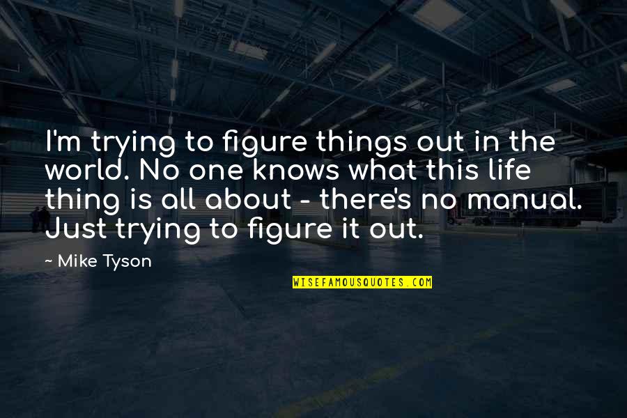 Life Manual Quotes By Mike Tyson: I'm trying to figure things out in the