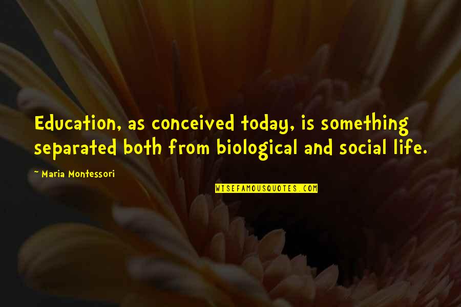 Life Maria Montessori Quotes By Maria Montessori: Education, as conceived today, is something separated both