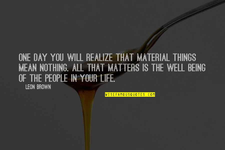 Life Material Things Quotes By Leon Brown: One day you will realize that material things