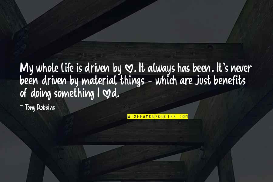 Life Material Things Quotes By Tony Robbins: My whole life is driven by love. It