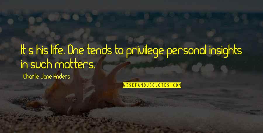 Life Matters Quotes By Charlie Jane Anders: It's his life. One tends to privilege personal Life Matters Quotes By Charlie Jane Anders: It's his life. One tends to privilege personal