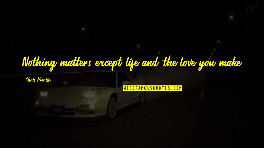 Life Matters Quotes By Chris Martin: Nothing matters except life and the love you Life Matters Quotes By Chris Martin: Nothing matters except life and the love you