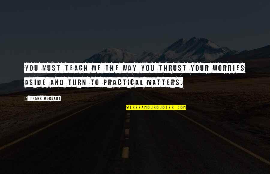Life Matters Quotes By Frank Herbert: You must teach me the way you thrust Life Matters Quotes By Frank Herbert: You must teach me the way you thrust