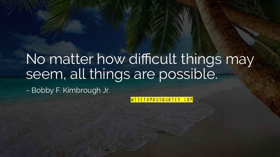 Life May Be Difficult Quotes By Bobby F. Kimbrough Jr.: No matter how difficult things may seem, all
