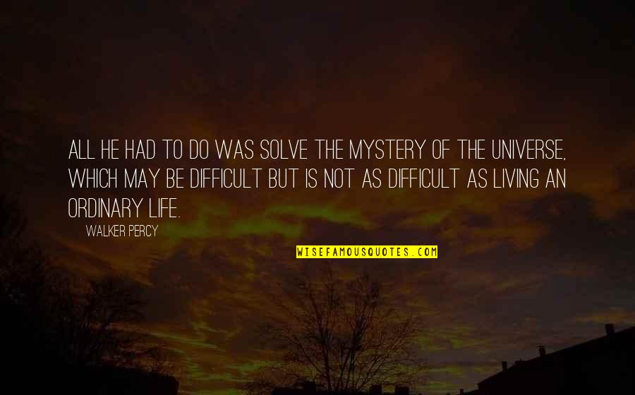 Life May Be Difficult Quotes By Walker Percy: All he had to do was solve the