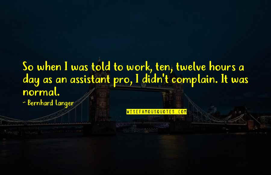 Life May Be Hard But Quotes By Bernhard Langer: So when I was told to work, ten,