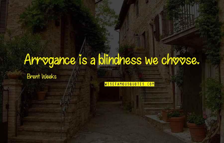 Life May Be Hard But Quotes By Brent Weeks: Arrogance is a blindness we choose.