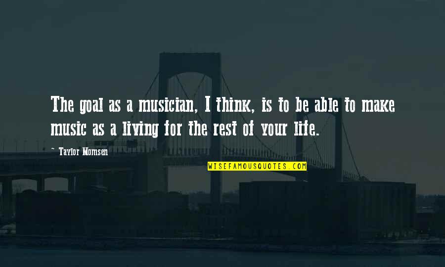 Life May Not Always Be Perfect Quotes By Taylor Momsen: The goal as a musician, I think, is