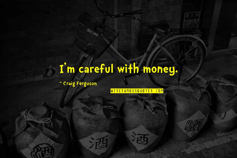 Life Maybe The Journey Quotes By Craig Ferguson: I'm careful with money. Life Maybe The Journey Quotes By Craig Ferguson: I'm careful with money.