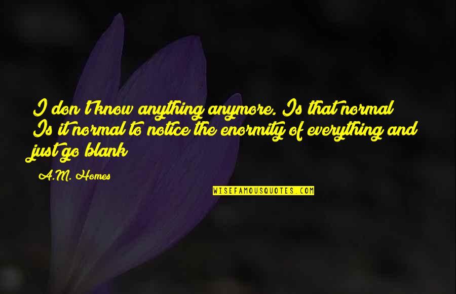 Life Meaning And Quotes By A.M. Homes: I don't know anything anymore. Is that normal?