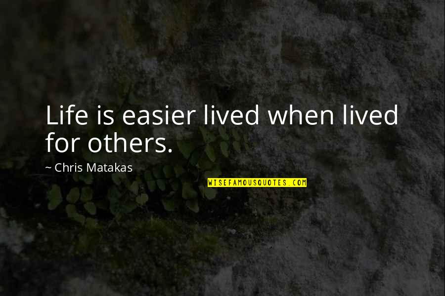 Life Meaning And Quotes By Chris Matakas: Life is easier lived when lived for others.