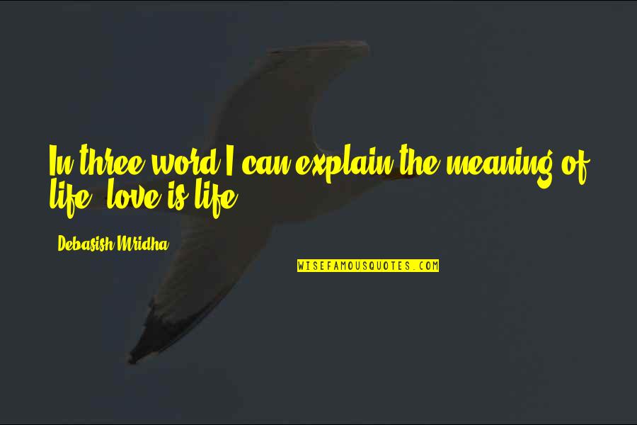 Life Meaning Love Quotes By Debasish Mridha: In three word I can explain the meaning