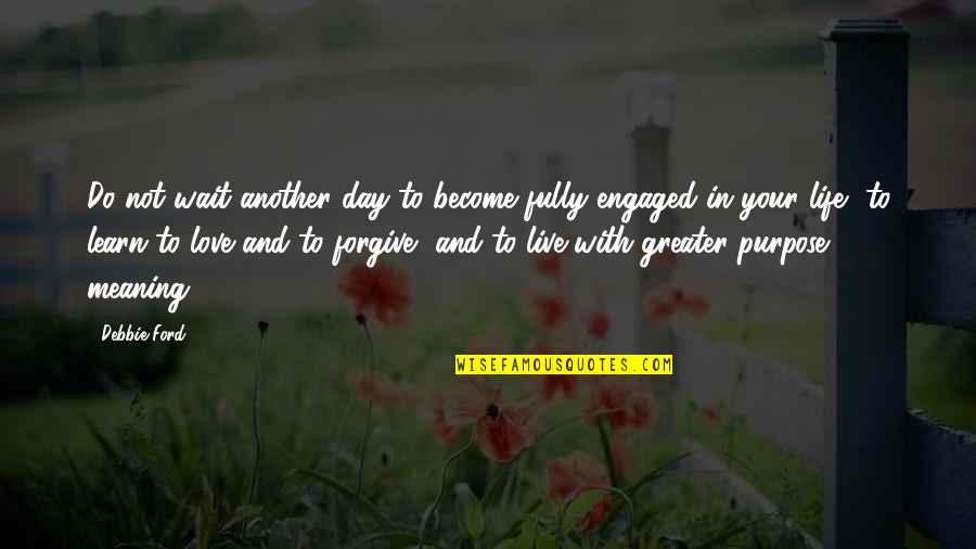 Life Meaning Love Quotes By Debbie Ford: Do not wait another day to become fully
