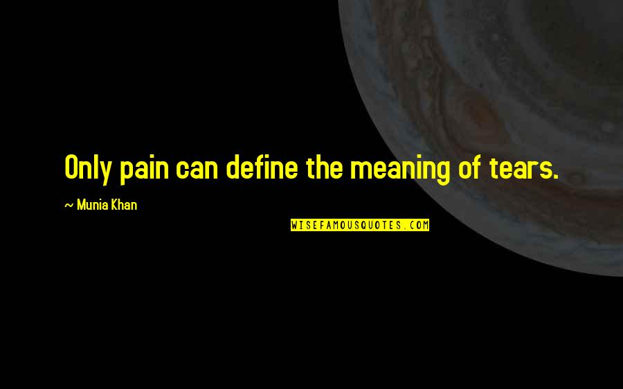 Life Meaning Love Quotes By Munia Khan: Only pain can define the meaning of tears.
