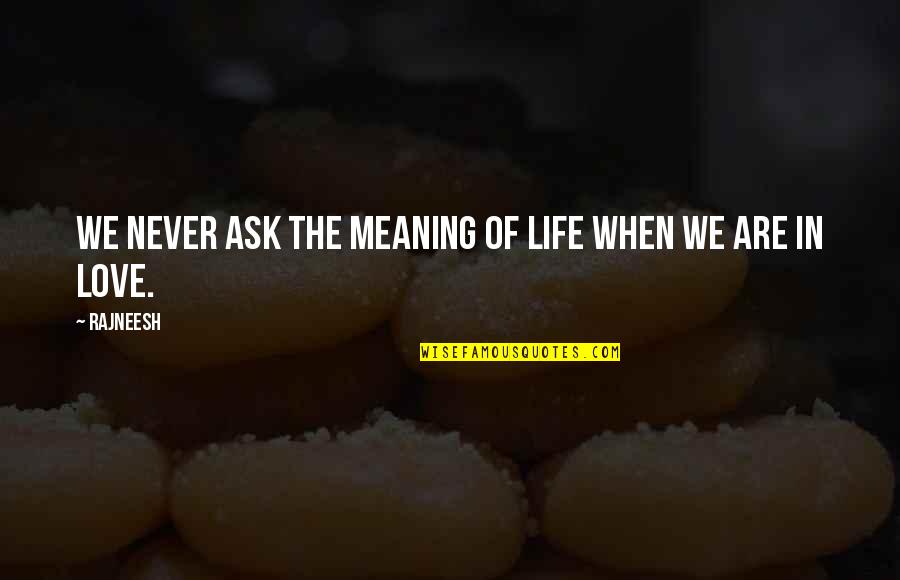 Life Meaning Love Quotes By Rajneesh: We never ask the meaning of life when