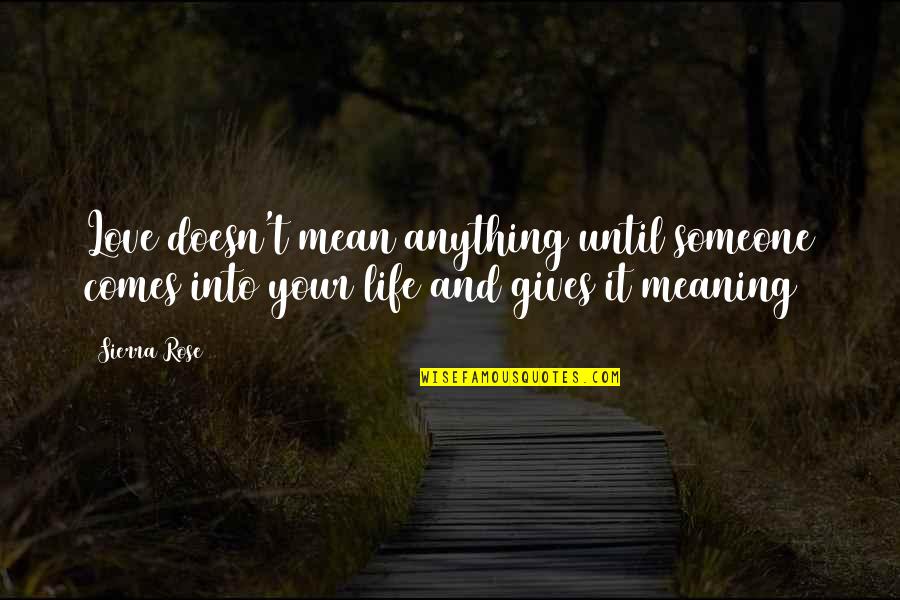 Life Meaning Love Quotes By Sierra Rose: Love doesn't mean anything until someone comes into